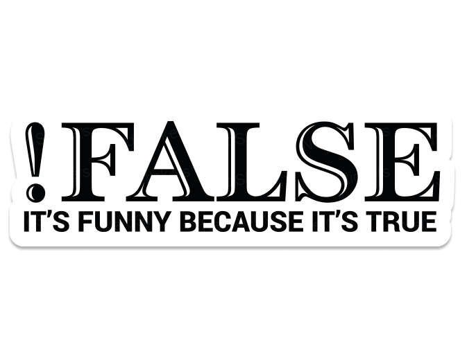 !FALSE it's funny becouse it's TRUE...